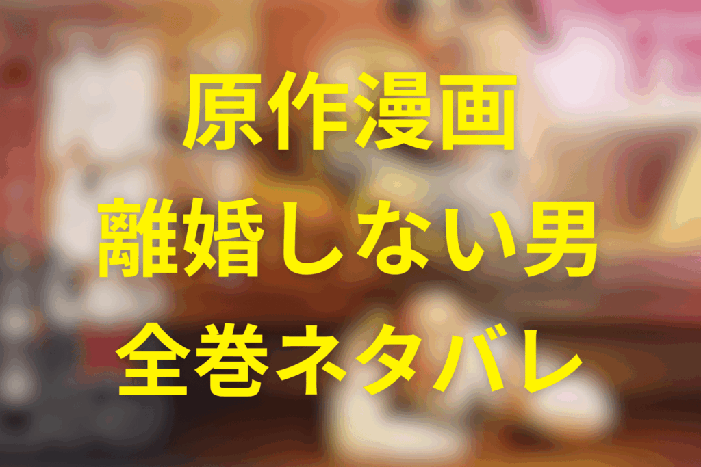 原作「離婚しない男／CASE2」を全巻ネタバレまとめ。漫画と続編が描いた“父であること”の結末