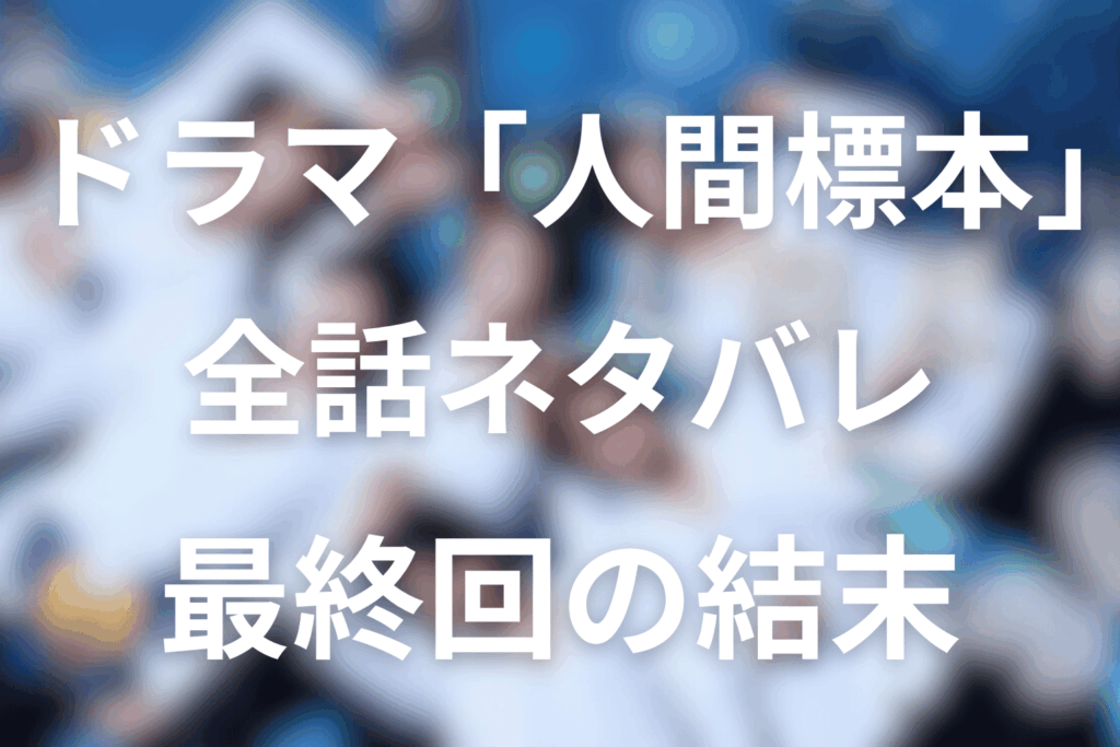 【全話ネタバレ】ドラマ「人間標本」の最終回の結末＆感想。あらすじ＆伏線回収とドラマとの違い