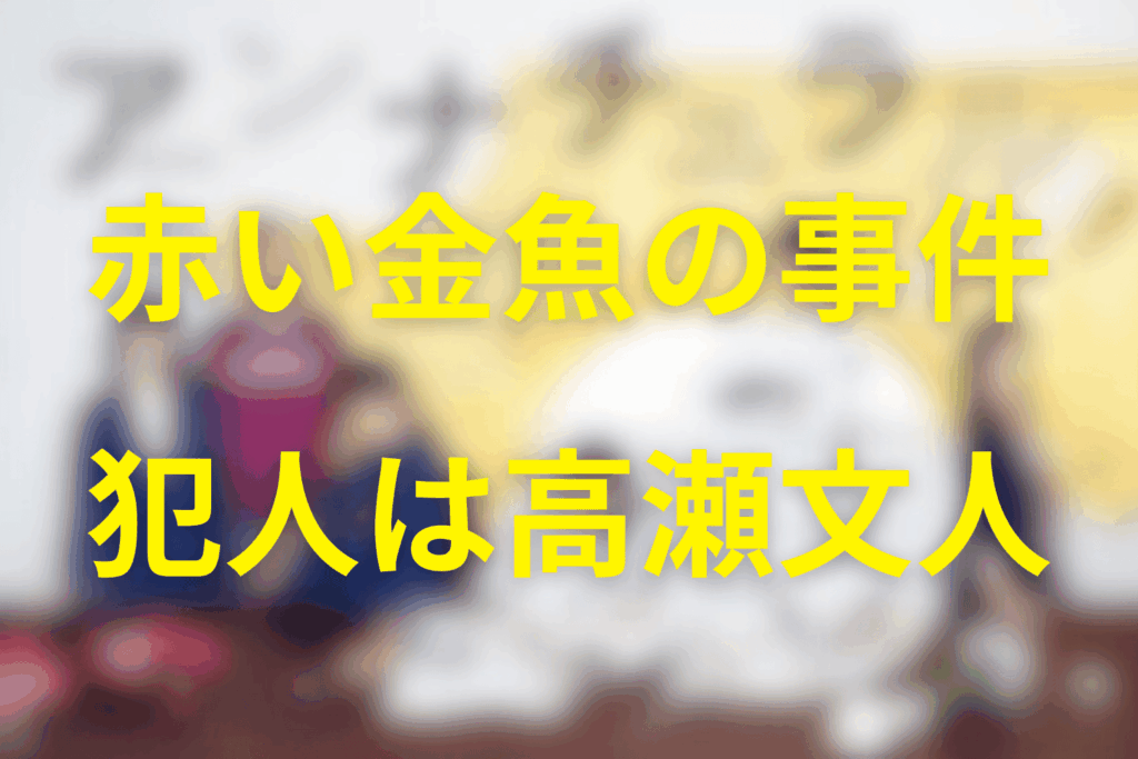 先に結論：「赤い金魚」事件の犯人は高瀬文人