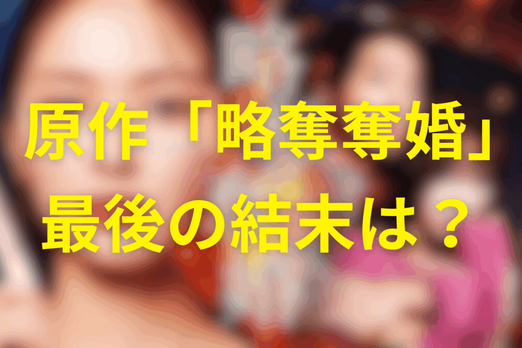 原作「略奪奪婚」の最後の結末は?(最終巻のラストをネタバレ解説)