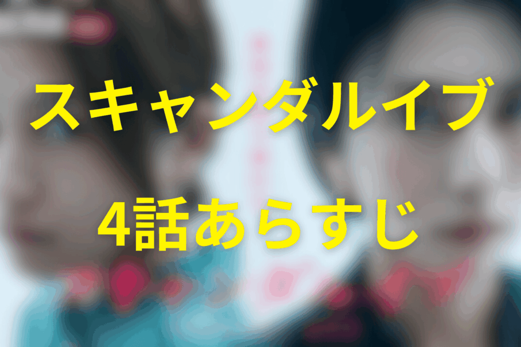 スキャンダルイブ4話のあらすじ&ネタバレ