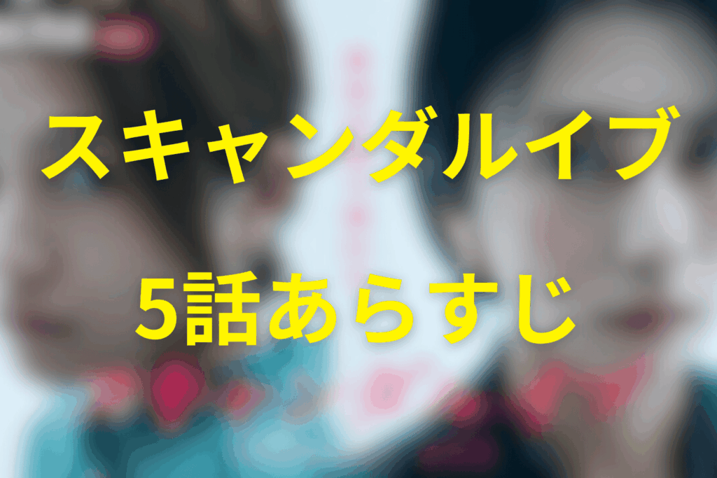 スキャンダルイブ5話のあらすじ&ネタバレ