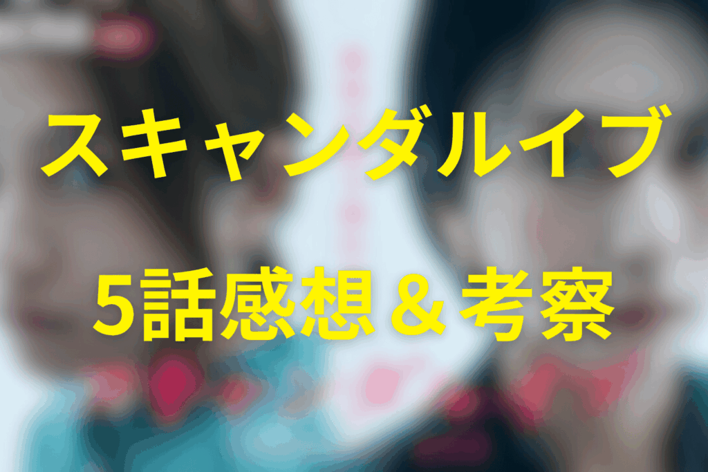 スキャンダルイブ5話の感想&考察