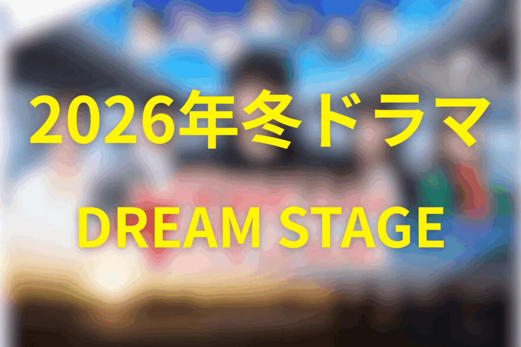 2026年1月〜3月の金曜ドラマは「DREAM STAGE」に決定!
