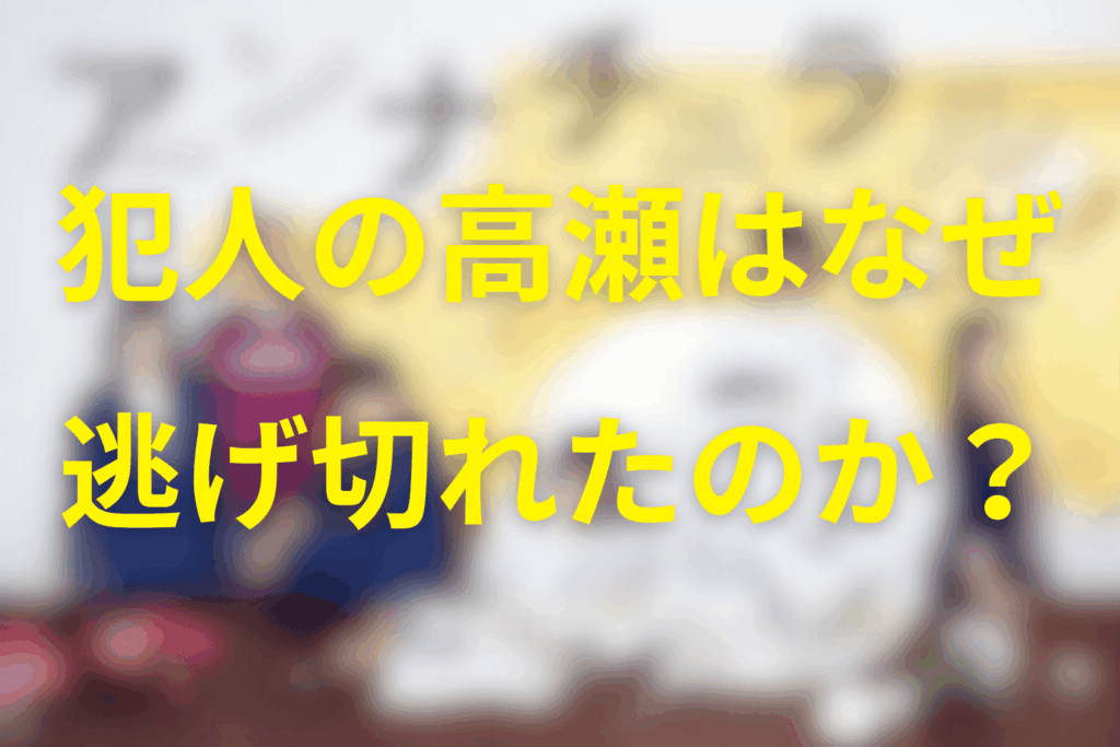 なぜ犯人の高瀬は一度、逃げ切れるところまで行ったのか
