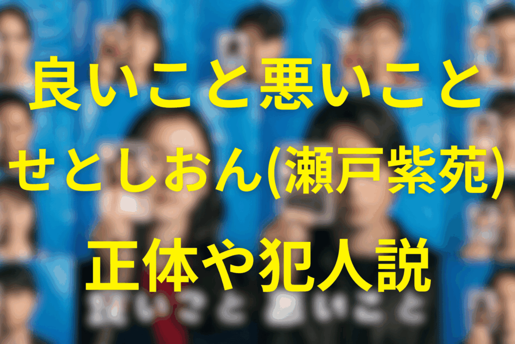 良いこと悪いこと“せとしおん(瀬戸紫苑)”の正体とは？黒幕/犯人やもう一人の“ドの子”をネタバレ考察