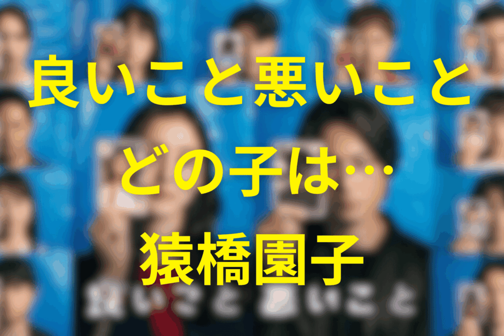 良いこと悪いことの「どの子」とは猿橋園子のこと