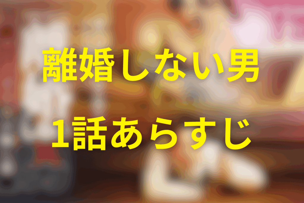 ドラマ「離婚しない男」1話のあらすじ&ネタバレ