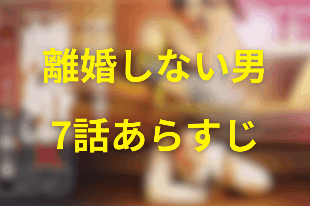 ドラマ「離婚しない男」7話のあらすじ&ネタバレ