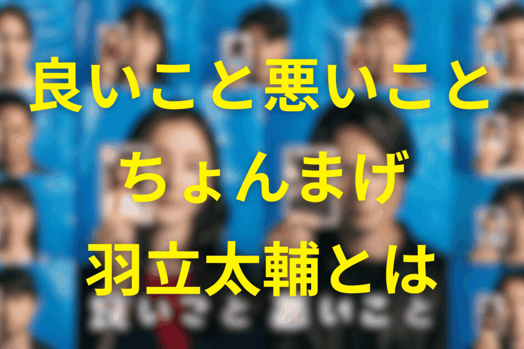 良いこと悪いことの羽立太輔(ちょんまげ)とは