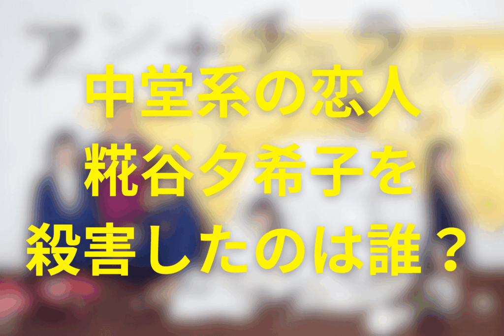 中堂系の恋人・糀谷夕希子を殺した犯人は誰？