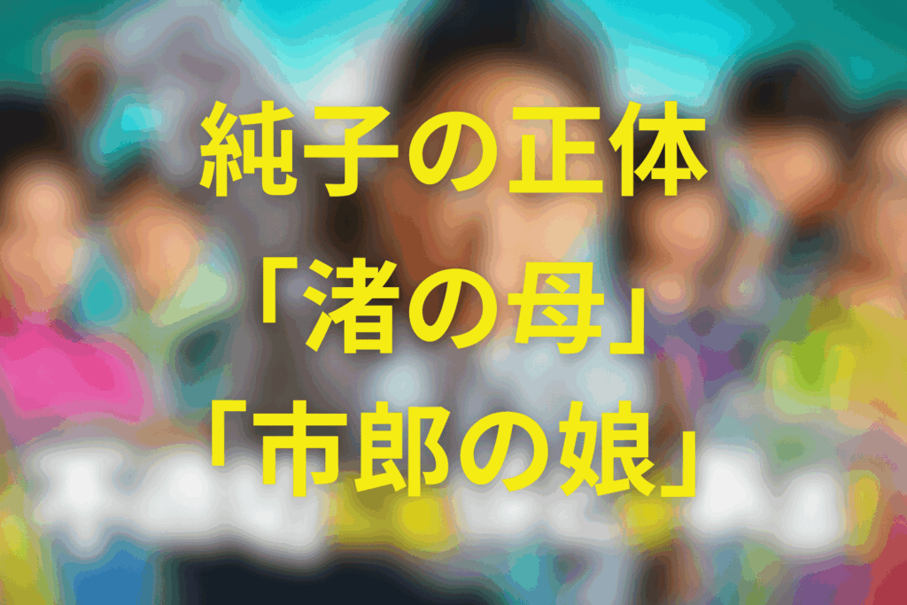純子の正体は「渚の母」そして「市郎の娘」