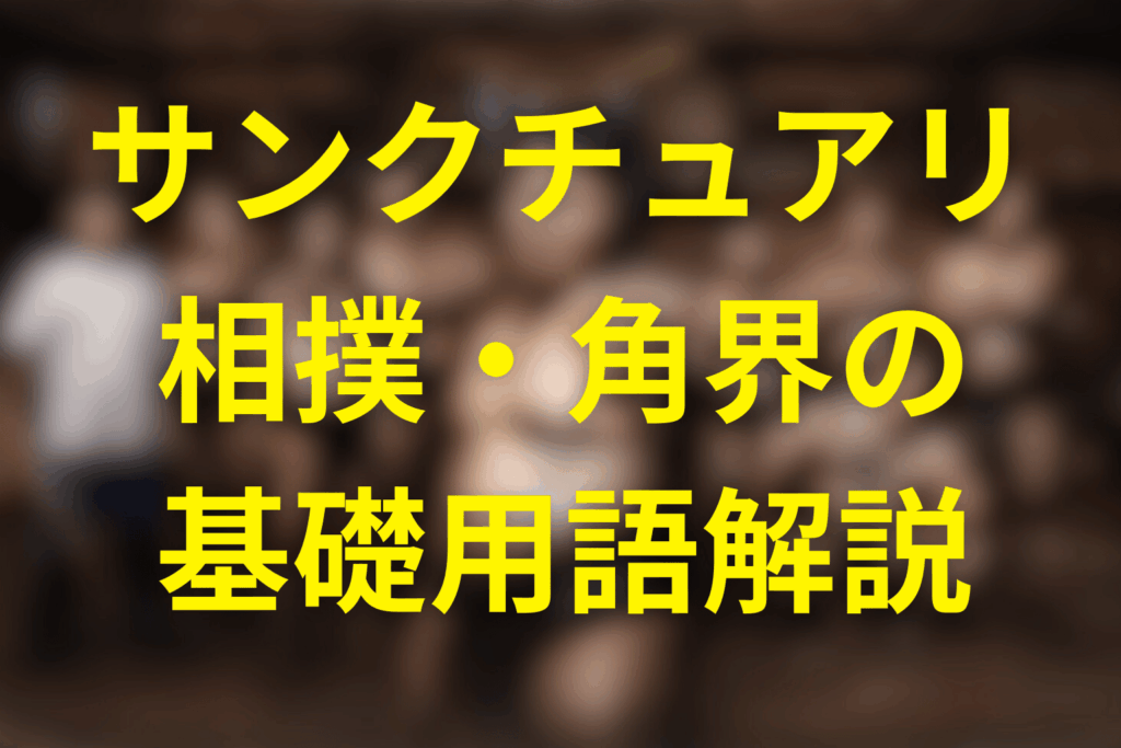 サンクチュアリの初心者向け｜相撲・角界の基礎用語解説