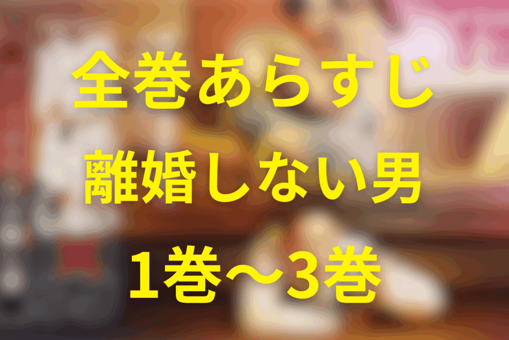 【ネタバレ】漫画「離婚しない男」全巻あらすじ(1巻〜3巻)