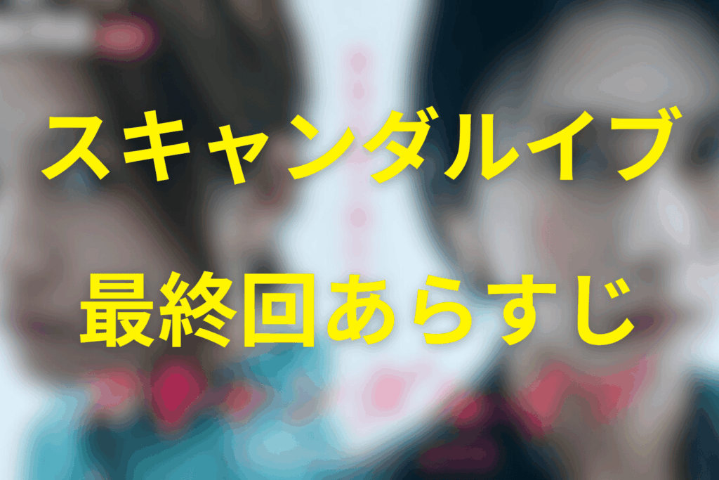 スキャンダルイブ6話(最終回)のあらすじ&ネタバレ