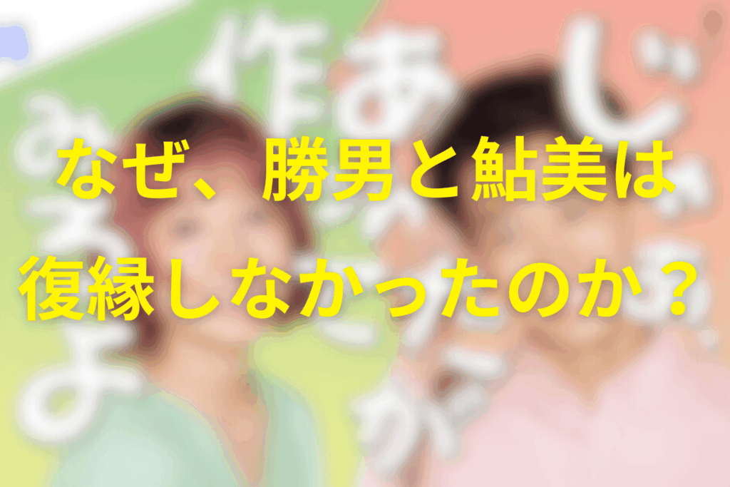 衝撃のラスト…!なぜ勝男と鮎美は復縁しなかったのか?
