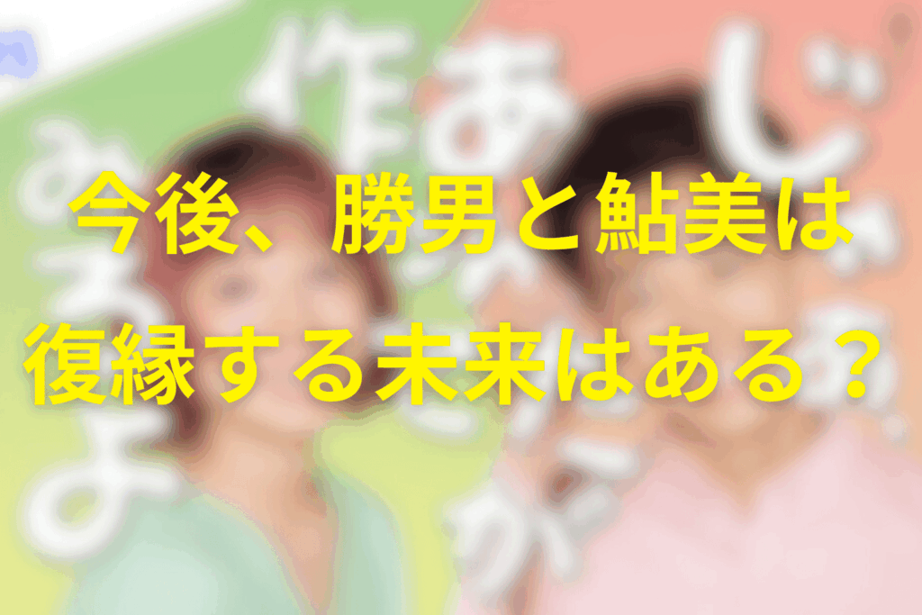 今後、勝男と鮎美が復縁する未来はあるのか?