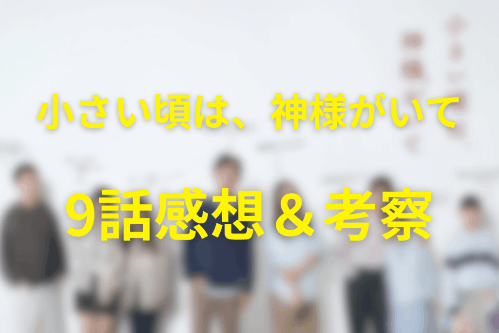 小さい頃は、神様がいて9話の感想&考察。