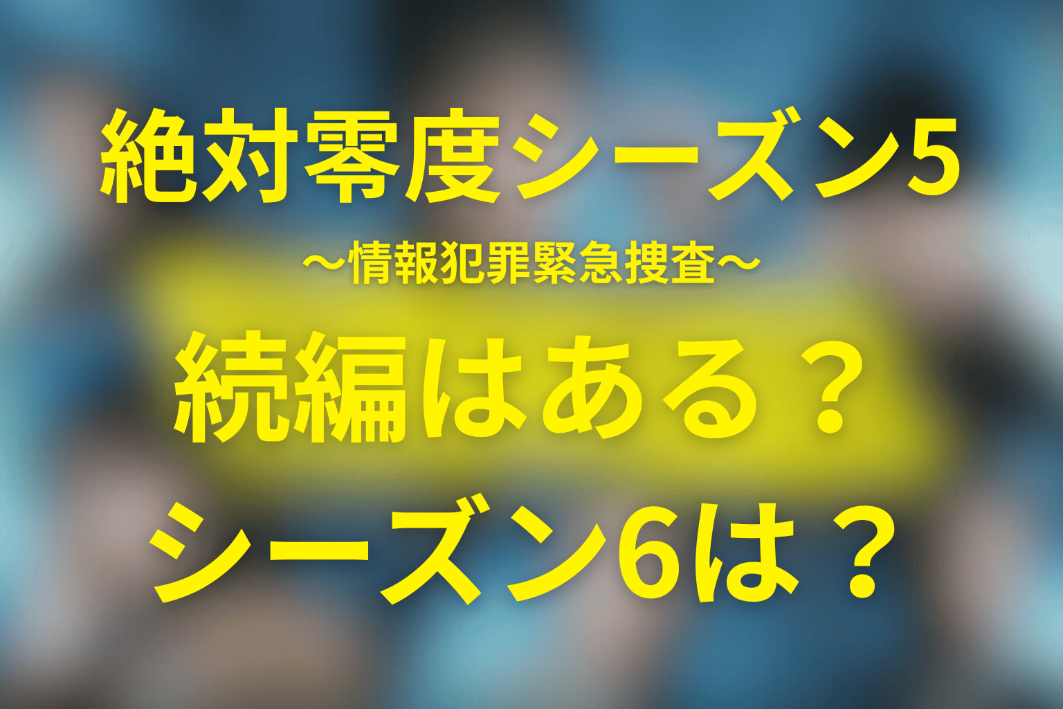 “絶対零度”シーズン5の続編はある？シーズン6・映画・SPドラマの可能性を徹底考察