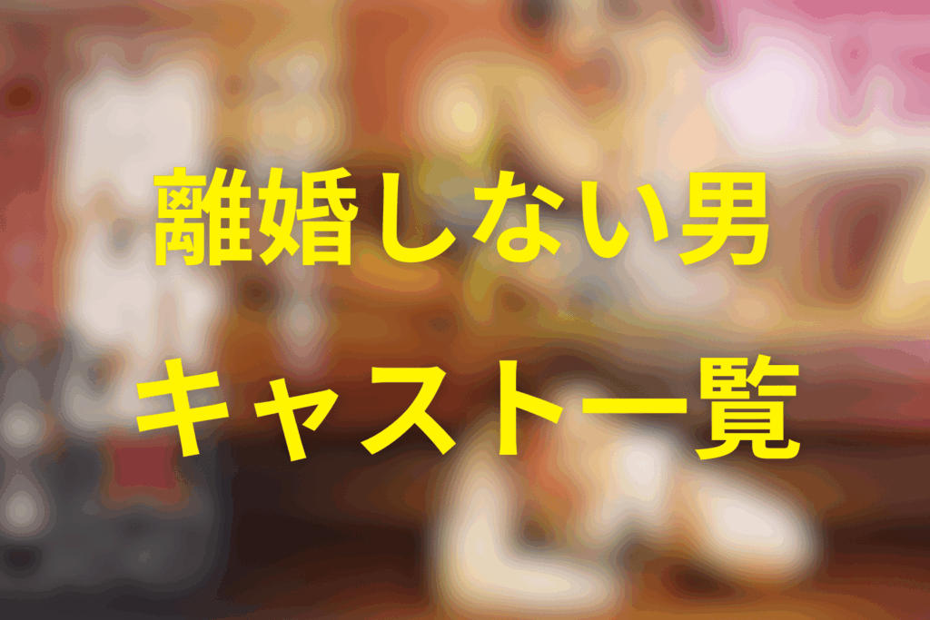 ドラマ「離婚しない男」のキャスト一覧
