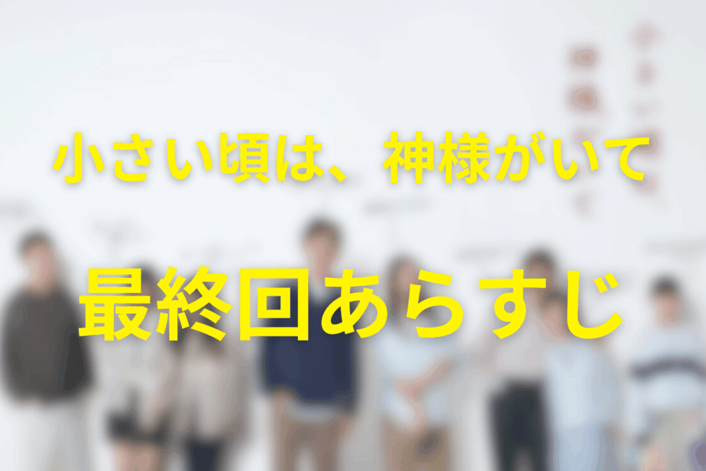 小さい頃は、神様がいて 11話（最終回）のあらすじ＆ネタバレ