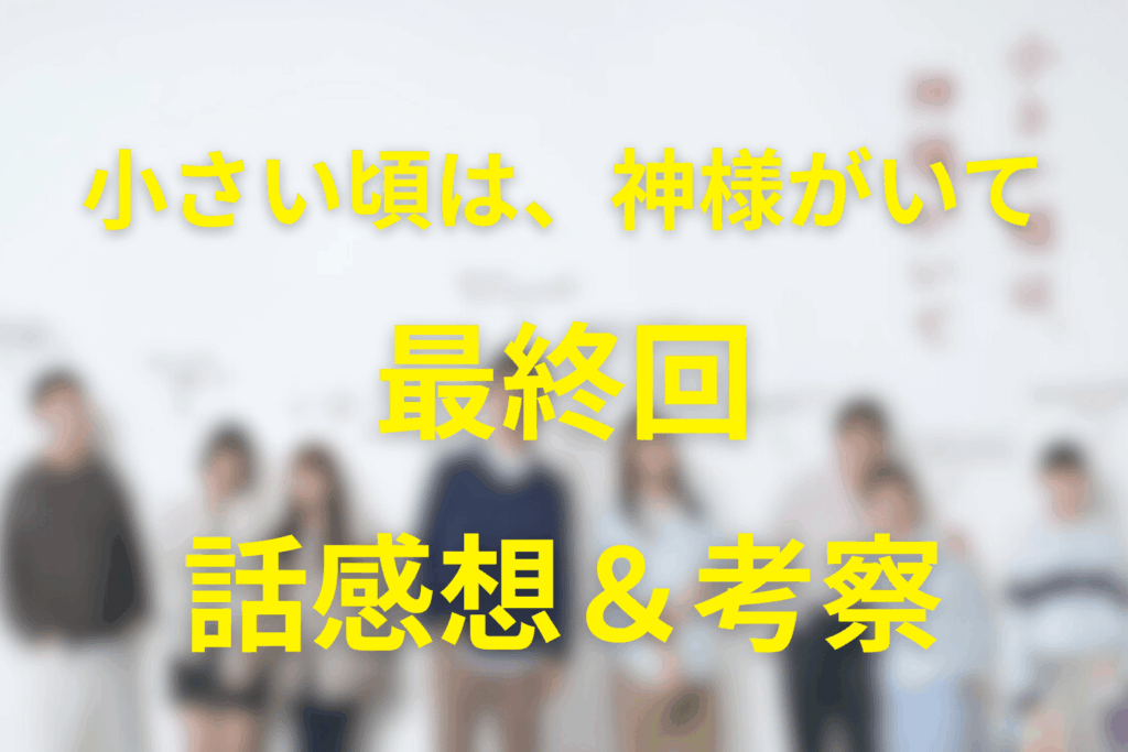 小さい頃は、神様がいて 11話（最終回）の感想＆考察