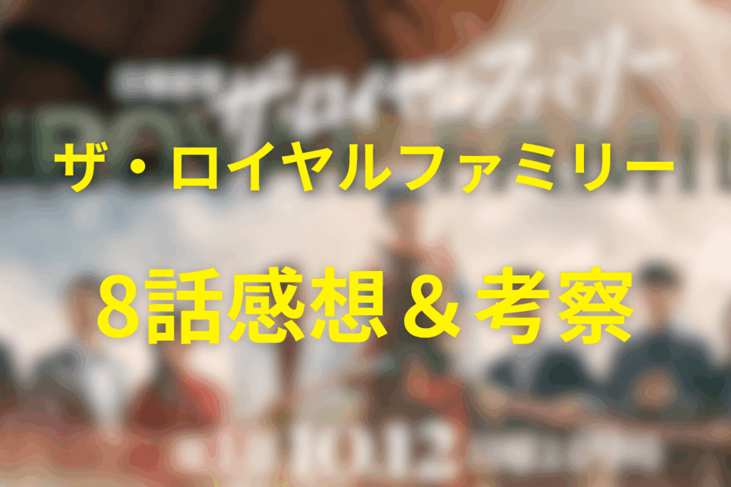 ザ・ロイヤルファミリー8話の感想＆考察
