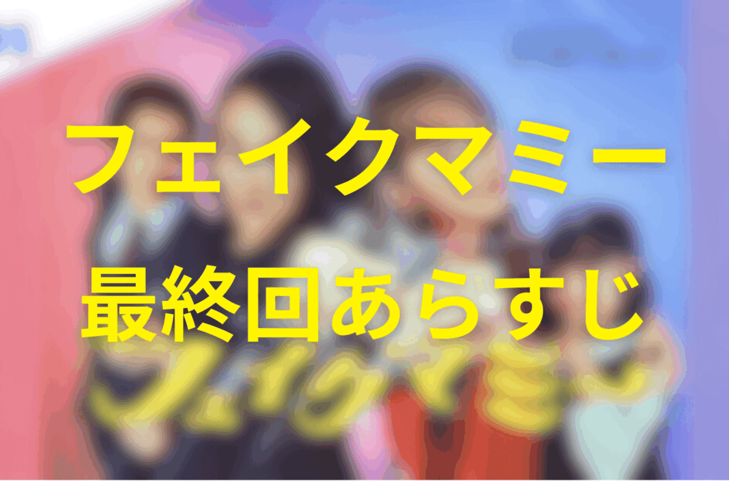 フェイクマミー10話(最終回)のあらすじ&ネタバレ