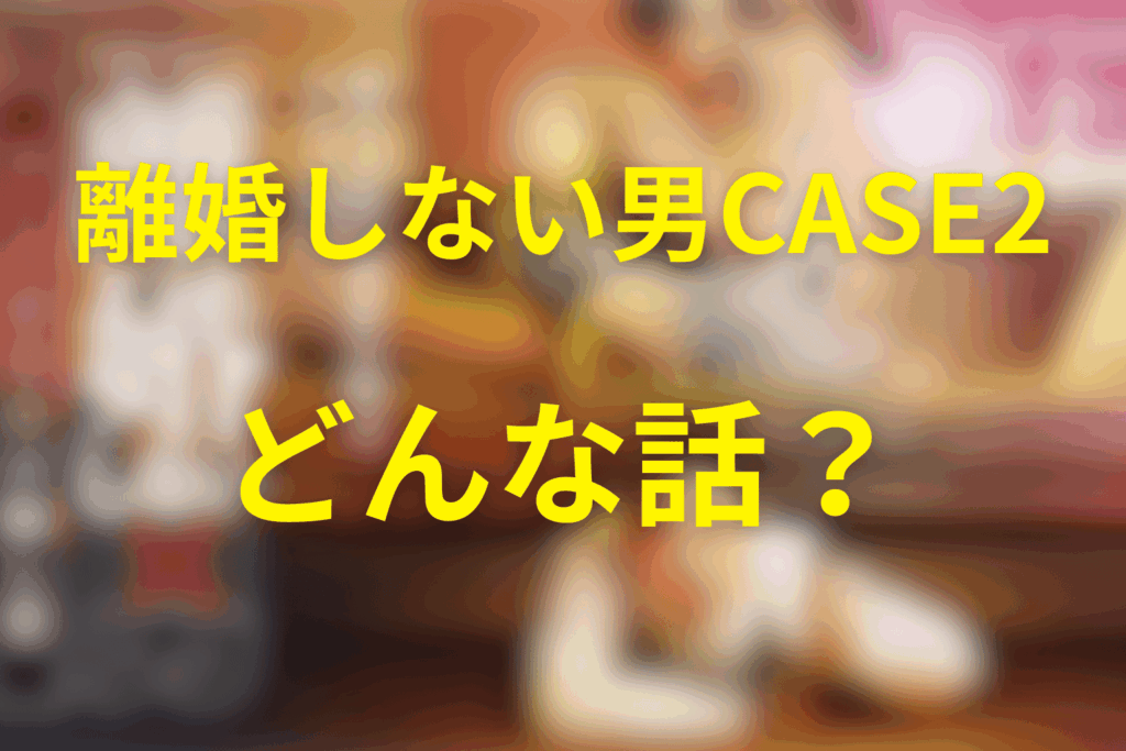 漫画「離婚しない男 CASE2」とは?前作との違いもざっくり