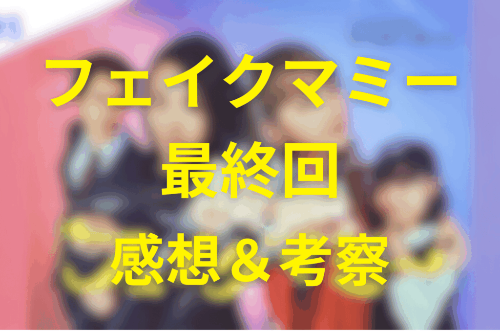 フェイクマミー10話(最終回)の感想&考察
