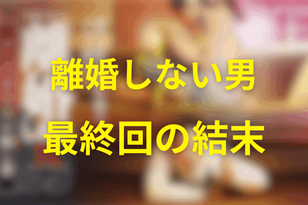 ドラマ「離婚しない男」の最終回の結末は?