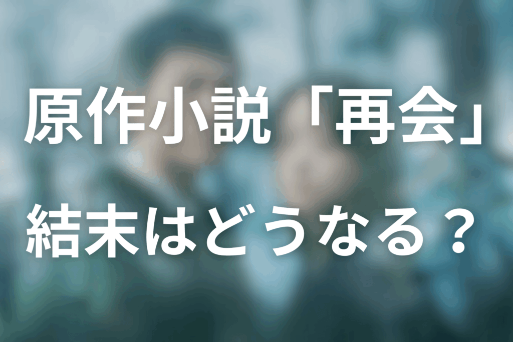 原作「再会」の最後の結末。4人はどうなるのか？