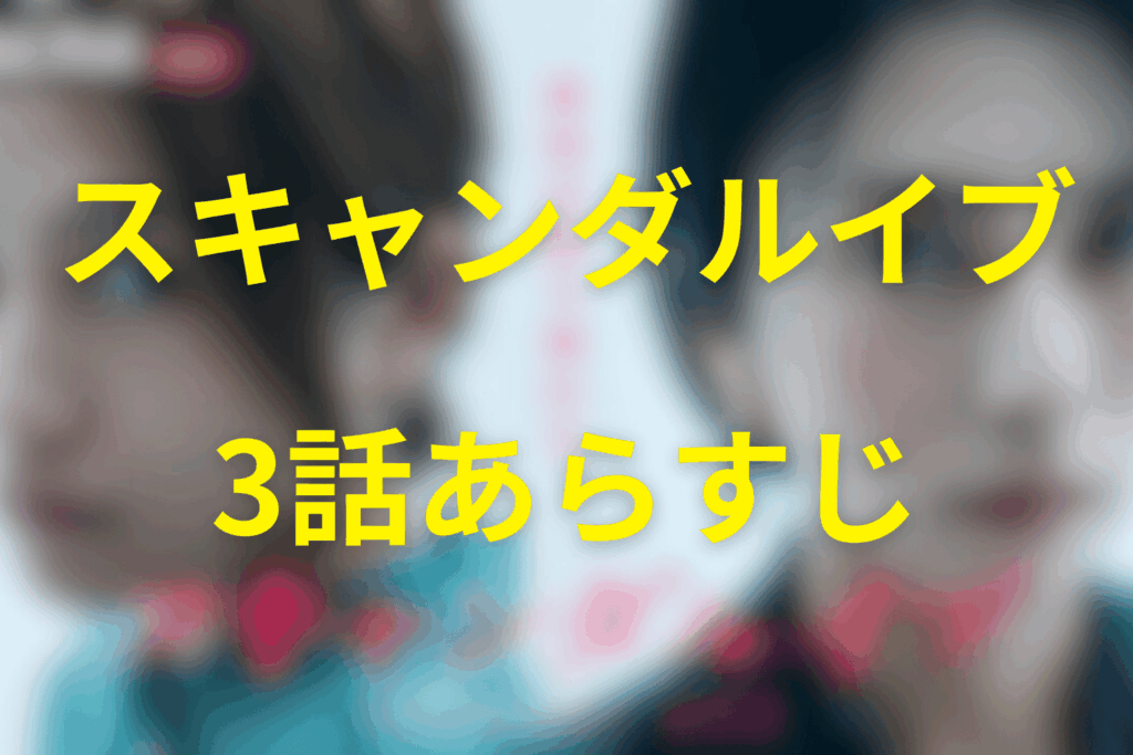スキャンダルイブ3話のあらすじ&ネタバレ