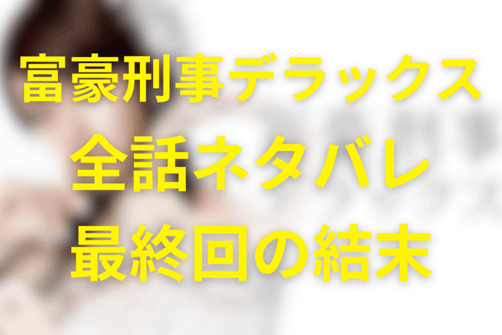 【全話ネタバレ】ドラマ「富豪刑事デラックス」の伏線＆最終回の結末＆感想。深田恭子主演のドラマの続編！