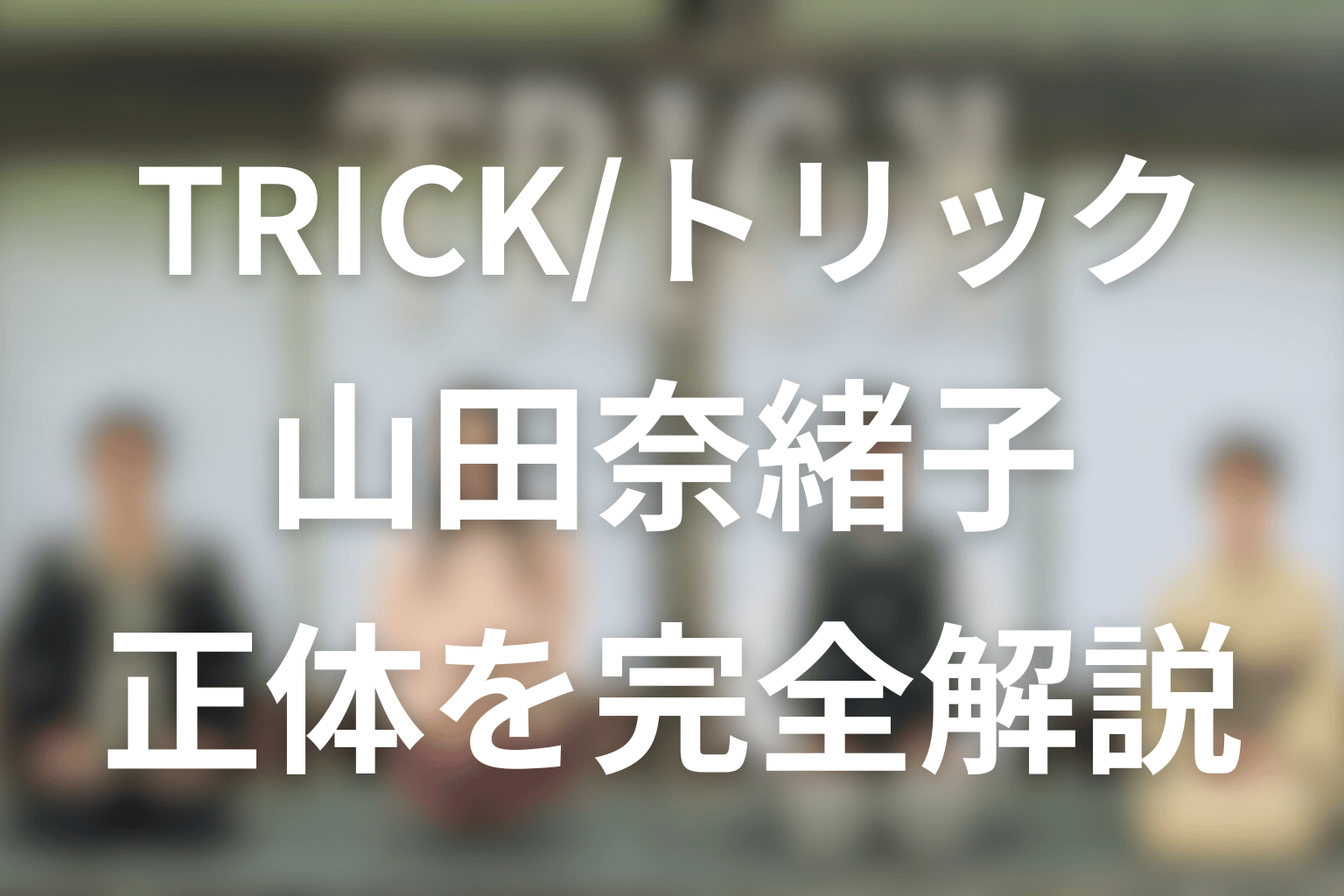 TRICK/トリックの山田奈緒子とは何者？正体・死亡説・霊能力や上田教授との関係を解説