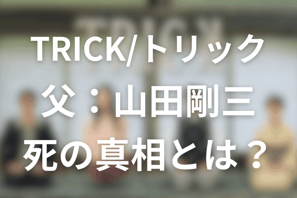 TRICK/トリックの父親：山田剛三の死の真相とは？生きてるのか？誰かに殺されたのか？解説