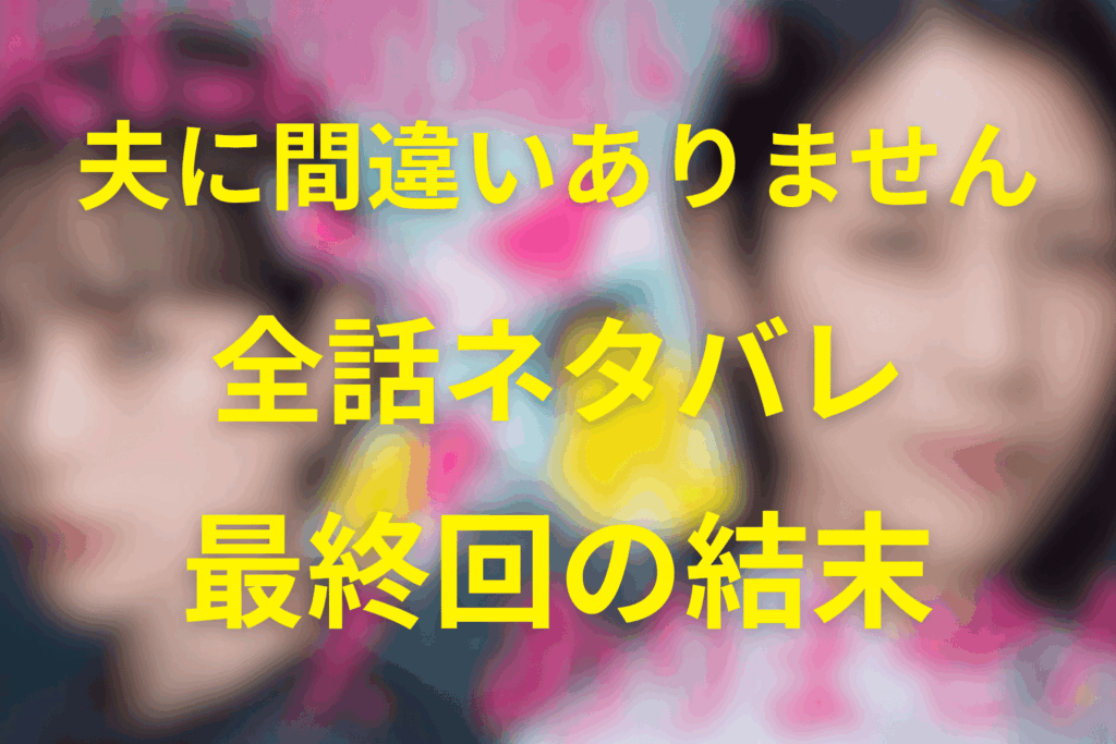 【全話ネタバレ】夫に間違いありませんの最終回の結末予想。なぜ夫は生きているのか？毎話あらすじ更新
