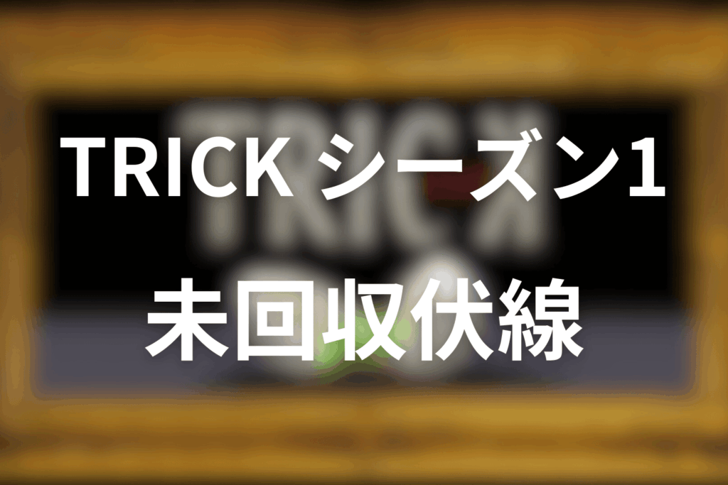 TRICK/トリックシーズン1の未回収・曖昧なまま残るポイント