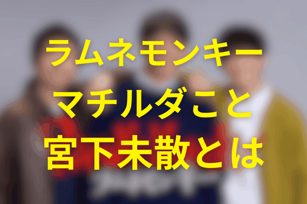 ラムネモンキーに登場する“マチルダ”こと宮下未散とは?