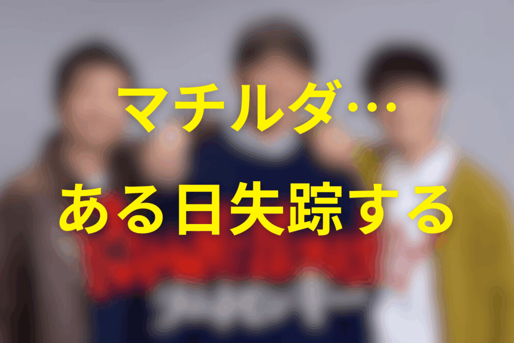 ドラマの核“マチルダがある日失踪した”
