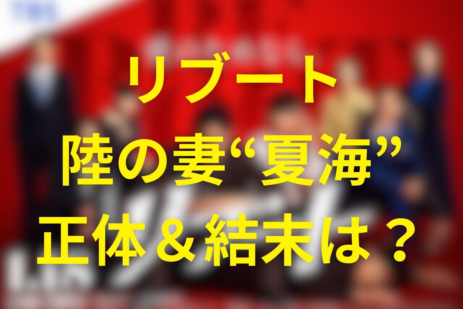 【リブート】早瀬陸の妻“夏海”の正体は何者?10億・失踪・妻殺しの“嘘”をネタバレ込みで時系列を整理