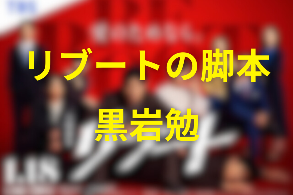 脚本は誰？「リブート」を書いているのは黒岩勉