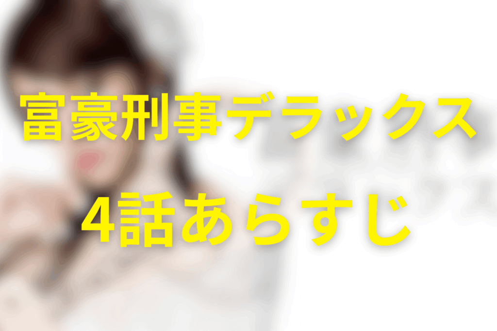 富豪刑事デラックス4話のあらすじ＆ネタバレ