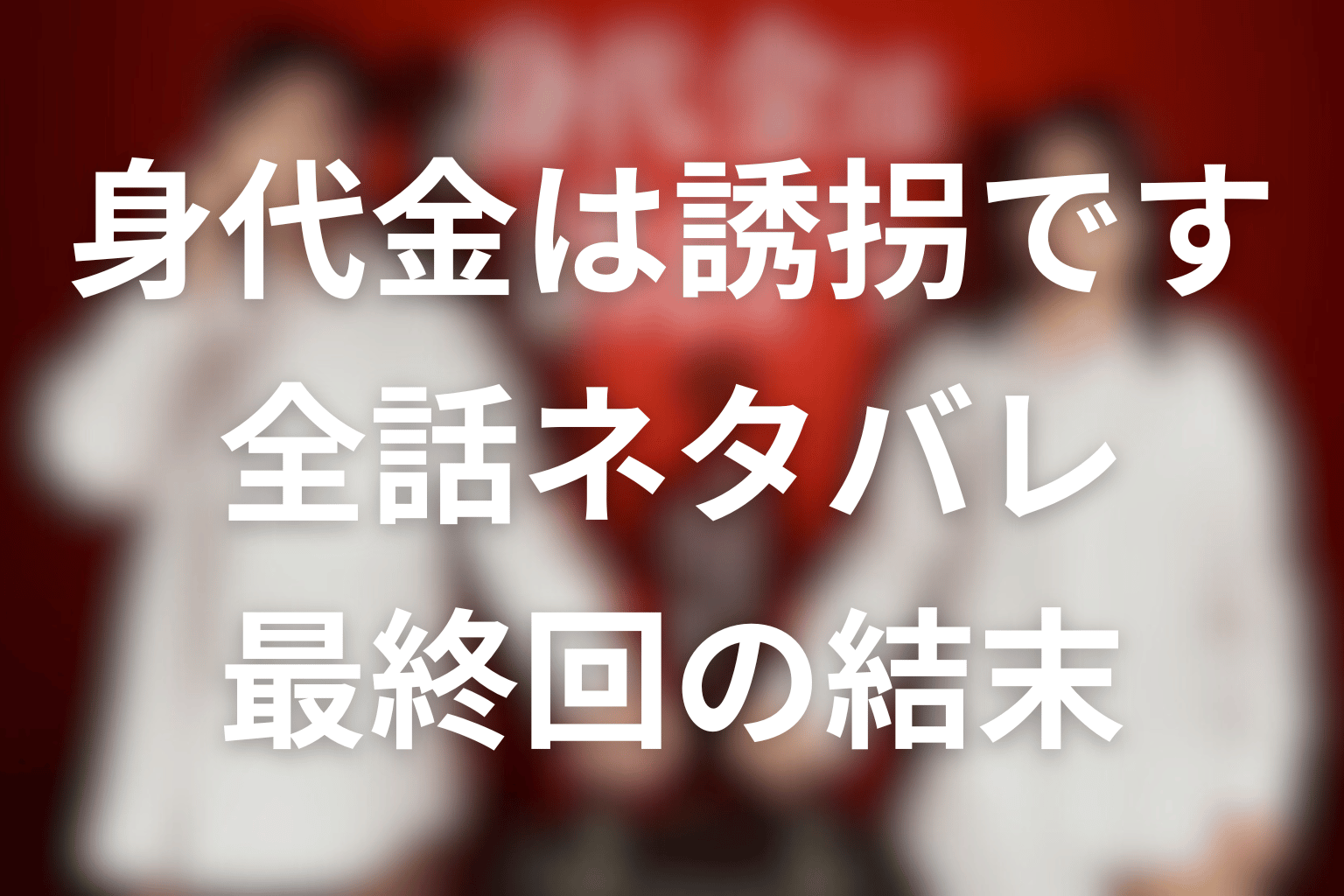 【全話ネタバレ】ドラマ「身代金は誘拐です」の最終回の結末予想。家族を“誘拐犯”に変える連鎖の真相