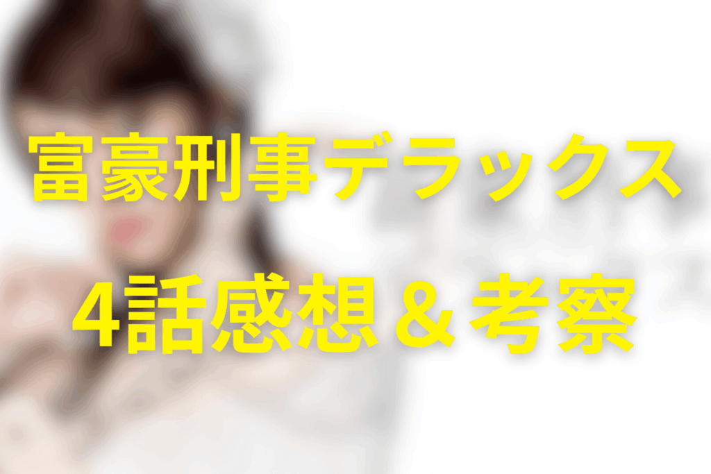 富豪刑事デラックス4話の感想＆考察