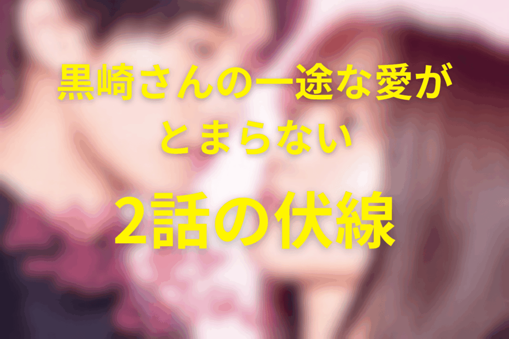 ドラマ「黒崎さんの一途な愛がとまらない」2話の伏線