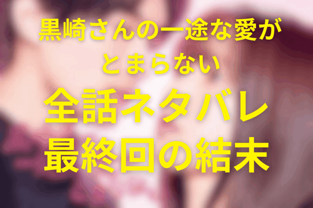 【全話ネタバレ】ドラマ「黒崎さんの一途な愛がとまらない」最終回の結末予想＆伏線。10億円プロポーズから始まる純愛の行方