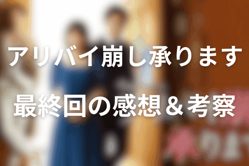 ドラマ「アリバイ崩し承ります」7話(最終回)の感想&考察