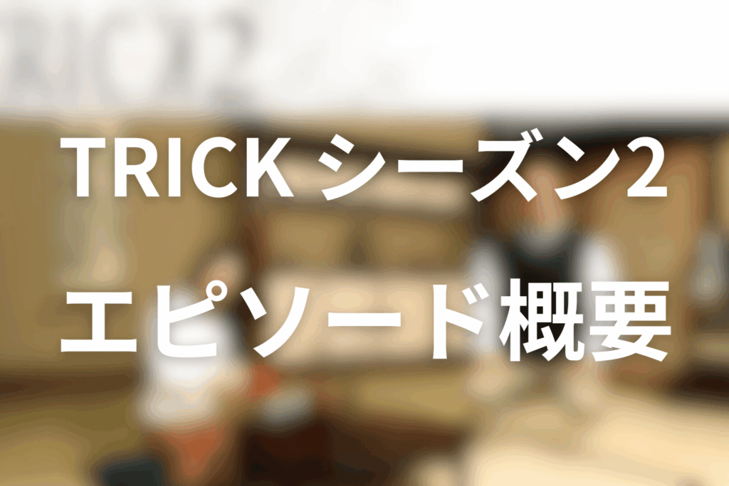 TRICK/トリックのシーズン2のエピソード毎の概要