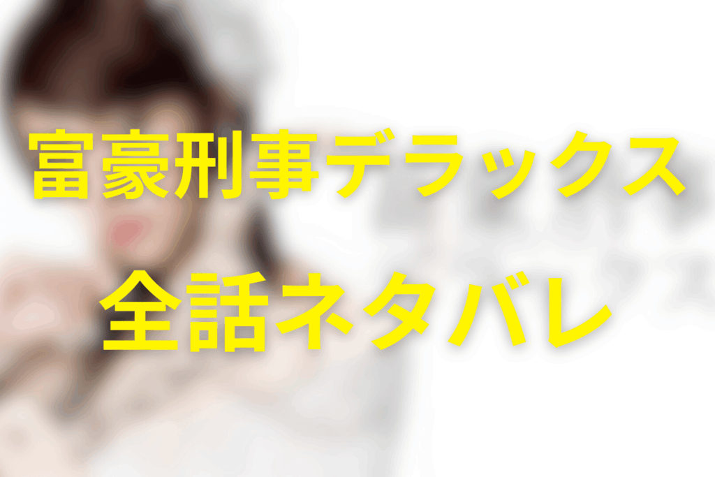 【全話ネタバレ】ドラマ「富豪刑事デラックス」のあらすじ＆ネタバレ